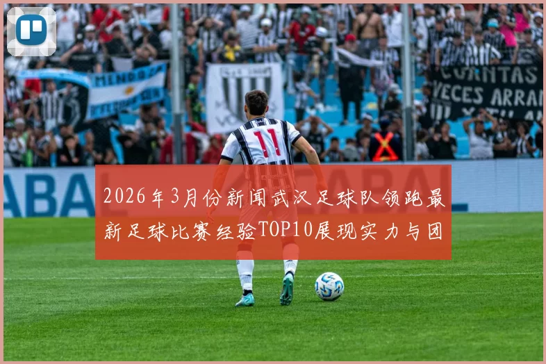 2026年3月份新闻武汉足球队领跑最新足球比赛经验TOP10展现实力与团队合作精神